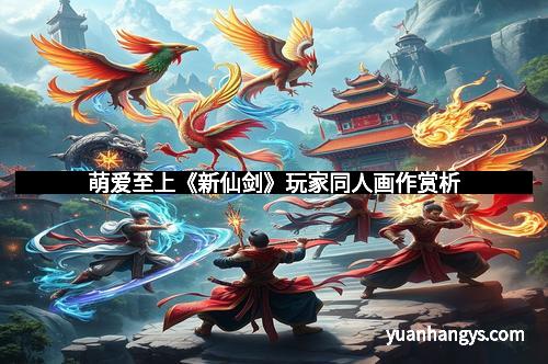 萌爱至上《新仙剑》玩家同人画作赏析 萌爱至上《新仙剑》玩家同人画作赏析